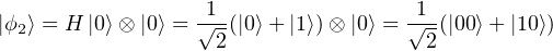                   1--               -1-
|ϕ2⟩ = H |0⟩ ⊗ |0⟩ = √2(|0⟩+ |1⟩)⊗ |0⟩ = √2 (|00⟩+ |10⟩)
