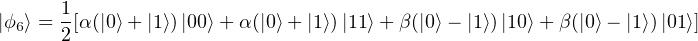       1
|ϕ6⟩ = 2[α(|0⟩+ |1⟩) |00⟩+ α(|0⟩ + |1⟩)|11⟩+ β(|0⟩- |1⟩)|10⟩ + β(|0⟩- |1⟩)|01⟩]
